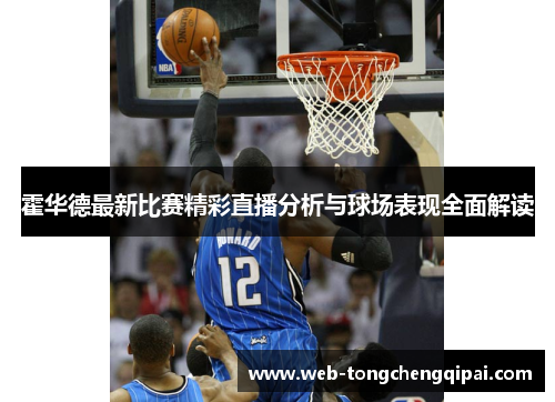 霍华德最新比赛精彩直播分析与球场表现全面解读
