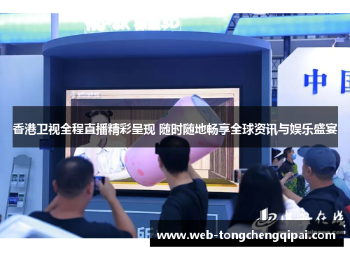 香港卫视全程直播精彩呈现 随时随地畅享全球资讯与娱乐盛宴
